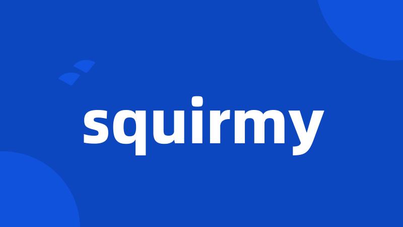 squirmy