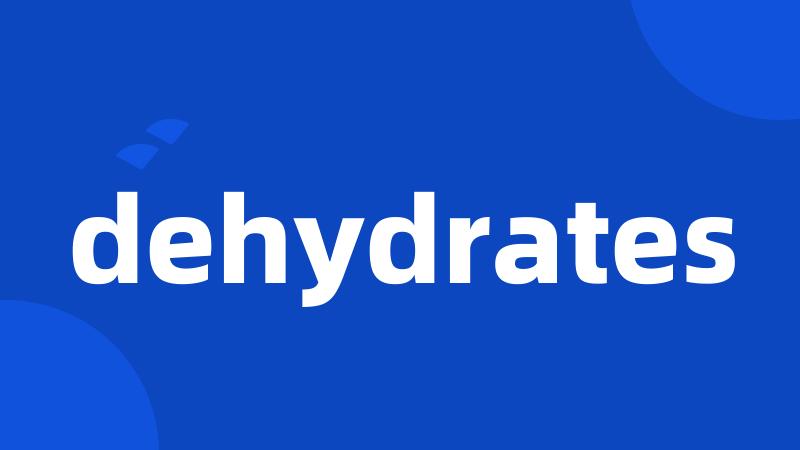 dehydrates
