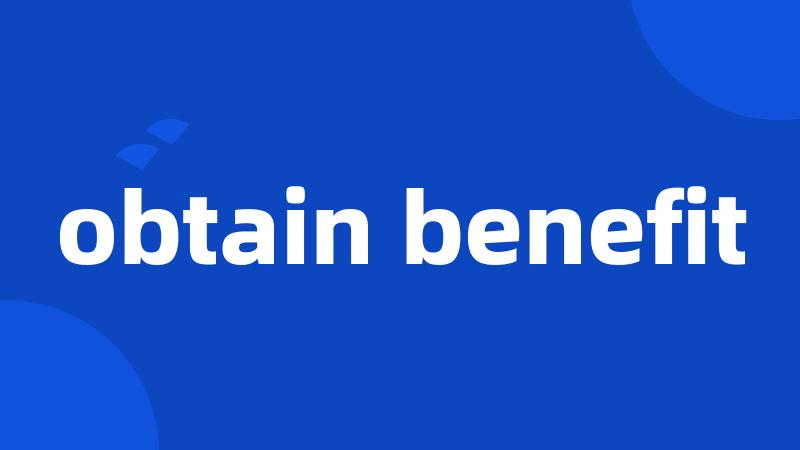 obtain benefit