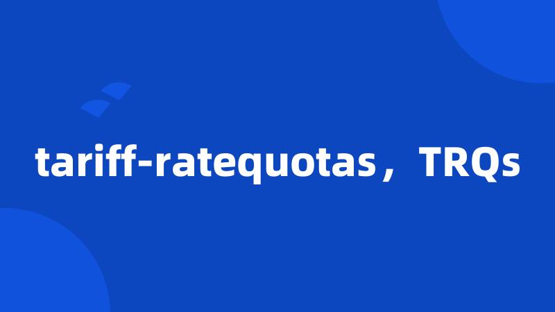 tariff-ratequotas，TRQs