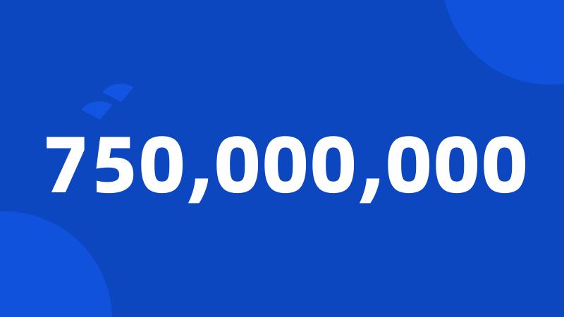 750,000,000