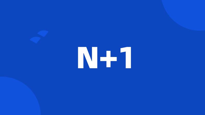 N+1