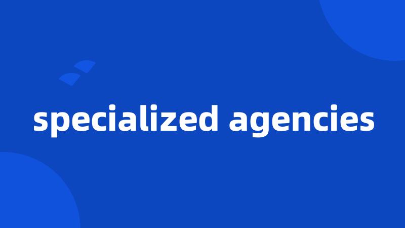 specialized agencies