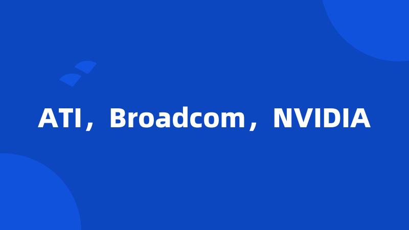 ATI，Broadcom，NVIDIA