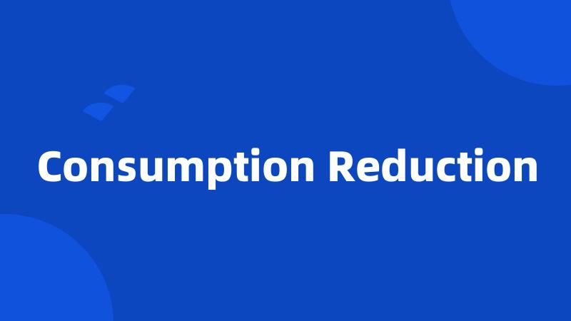 Consumption Reduction