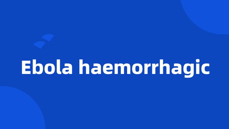 Ebola haemorrhagic