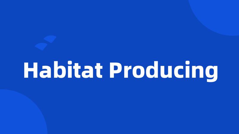 Habitat Producing