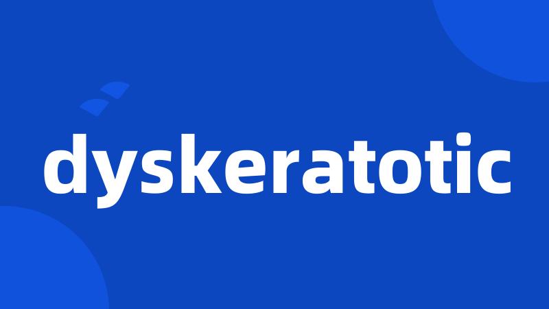 dyskeratotic