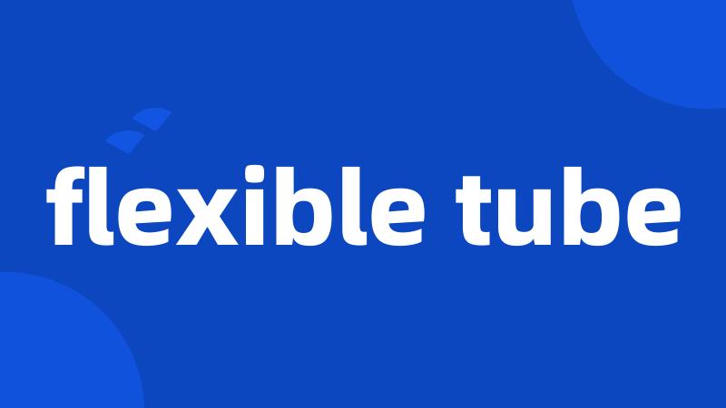 flexible tube