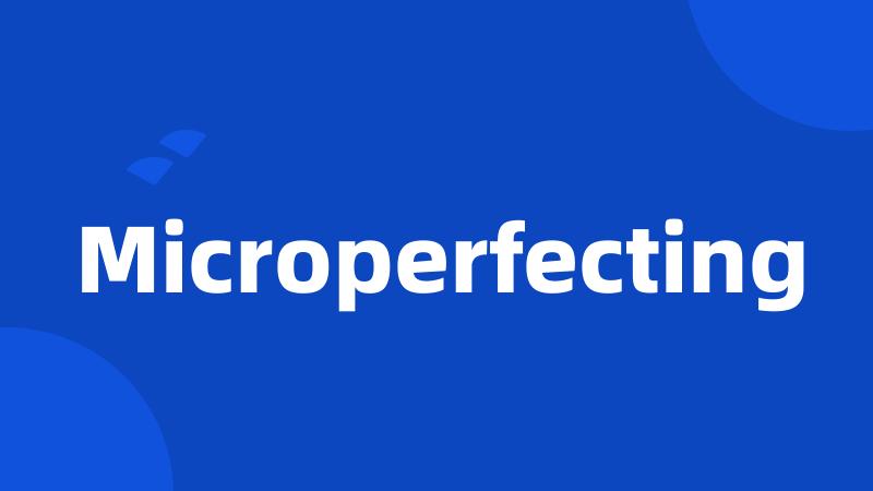 Microperfecting