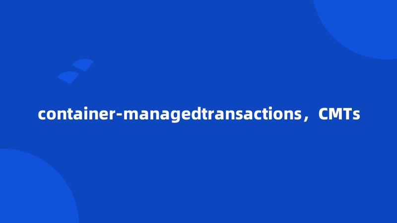 container-managedtransactions，CMTs