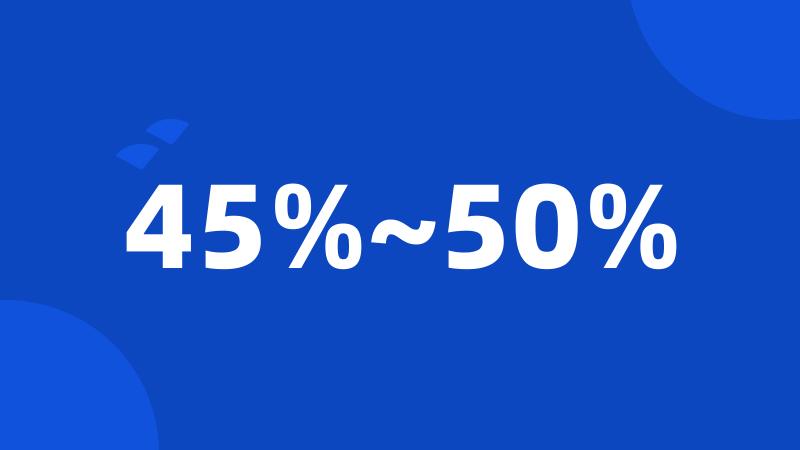 45%~50%