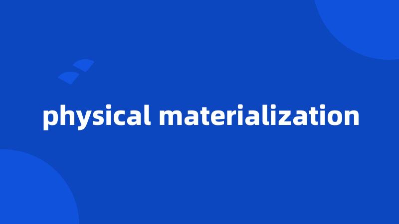 physical materialization