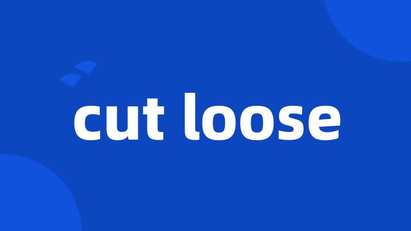 cut loose