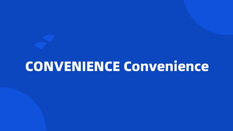 CONVENIENCE Convenience