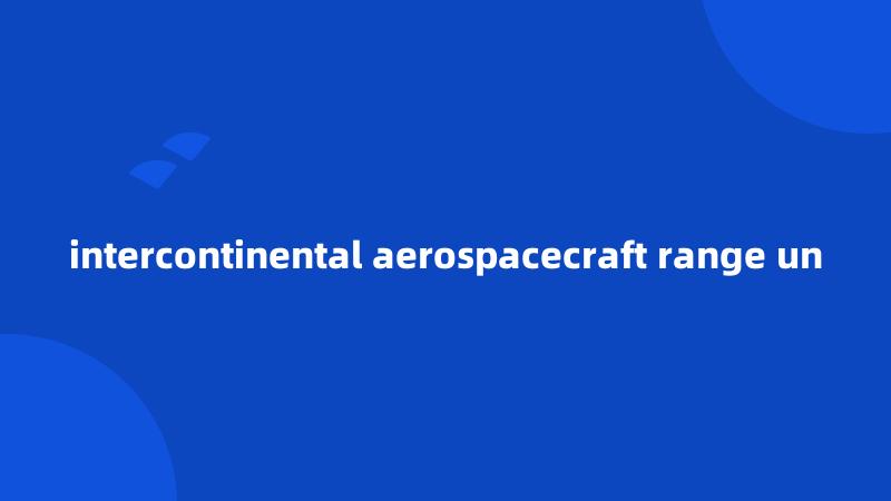 intercontinental aerospacecraft range un