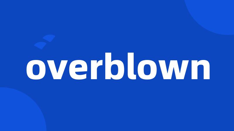 overblown