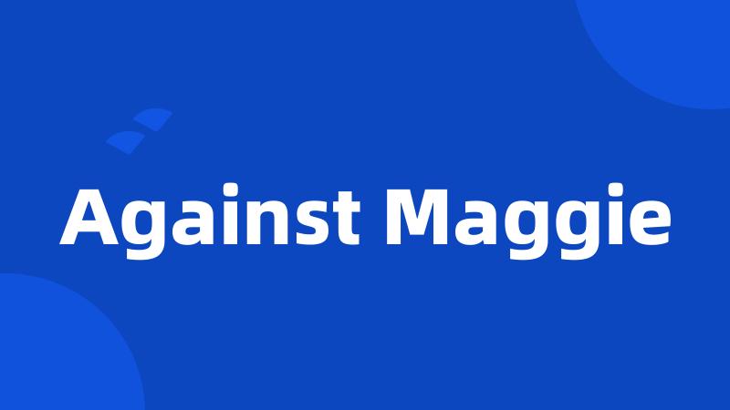 Against Maggie