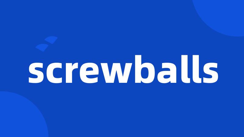 screwballs