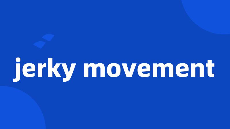 jerky movement