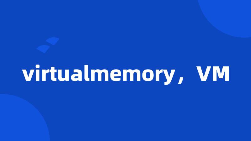 virtualmemory，VM