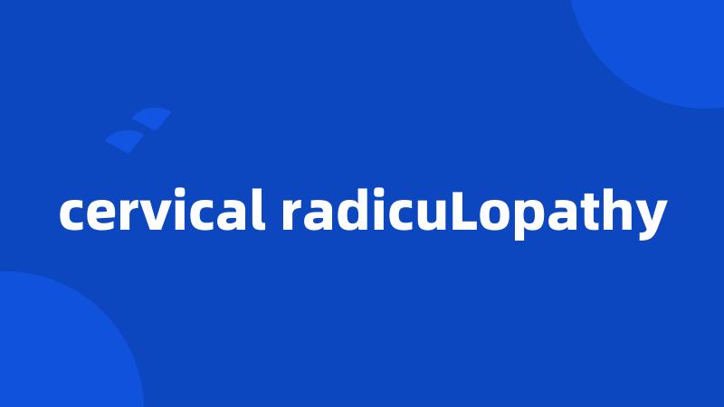 cervical radicuLopathy