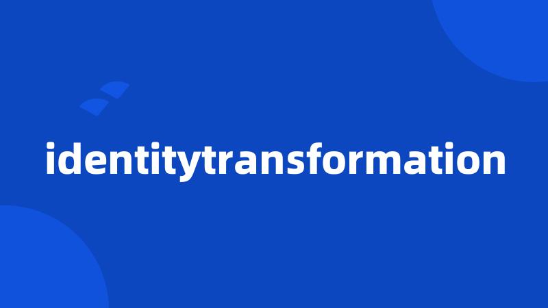 identitytransformation