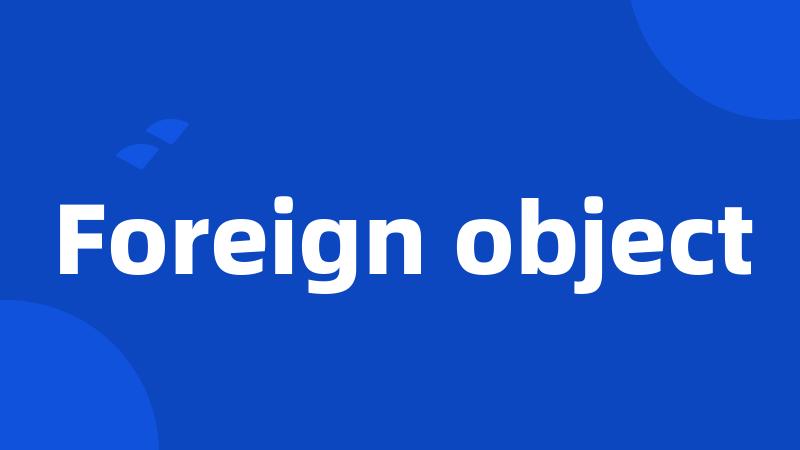 Foreign object