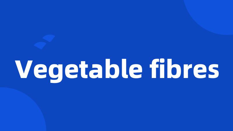 Vegetable fibres