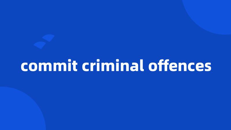 commit criminal offences