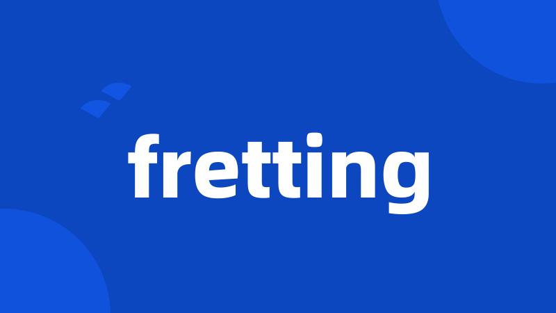 fretting