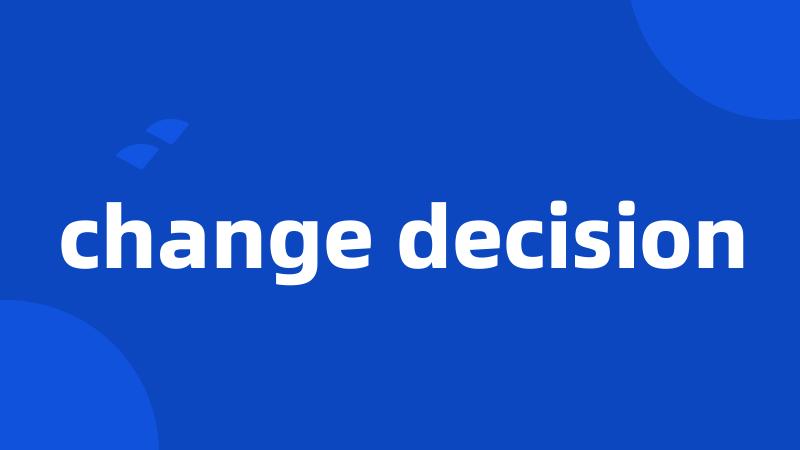 change decision