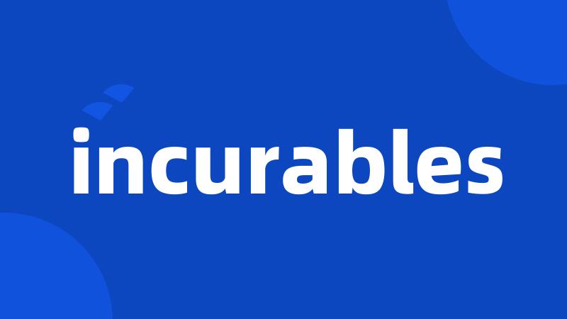 incurables
