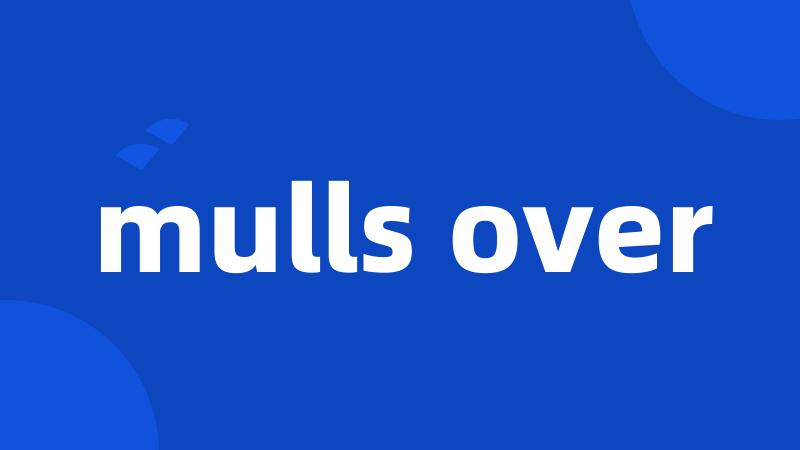 mulls over