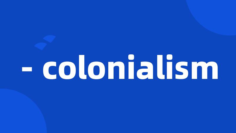 - colonialism