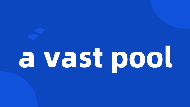 a vast pool