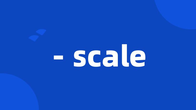 - scale