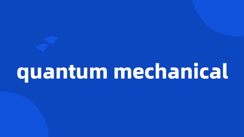 quantum mechanical
