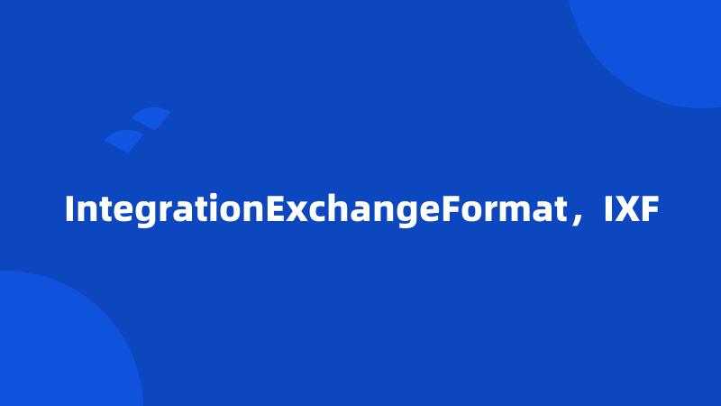 IntegrationExchangeFormat，IXF