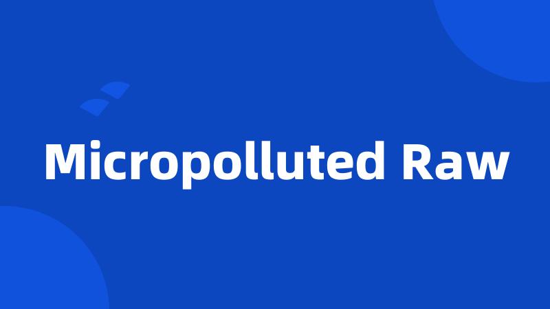 Micropolluted Raw