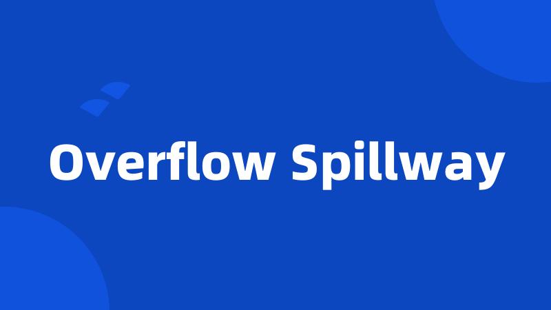 Overflow Spillway