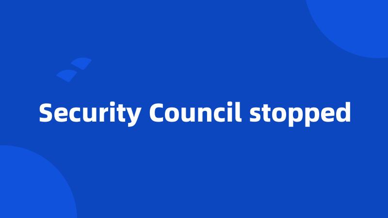 Security Council stopped