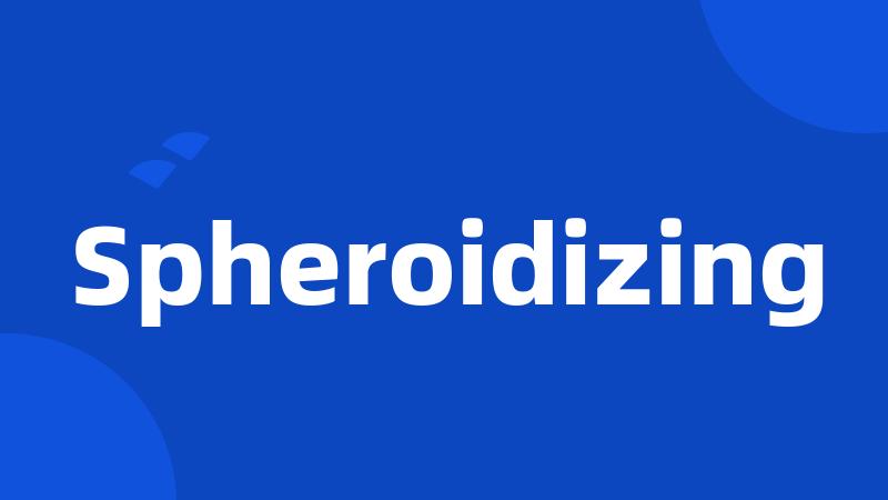 Spheroidizing