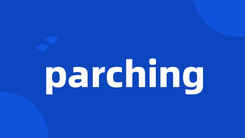 parching