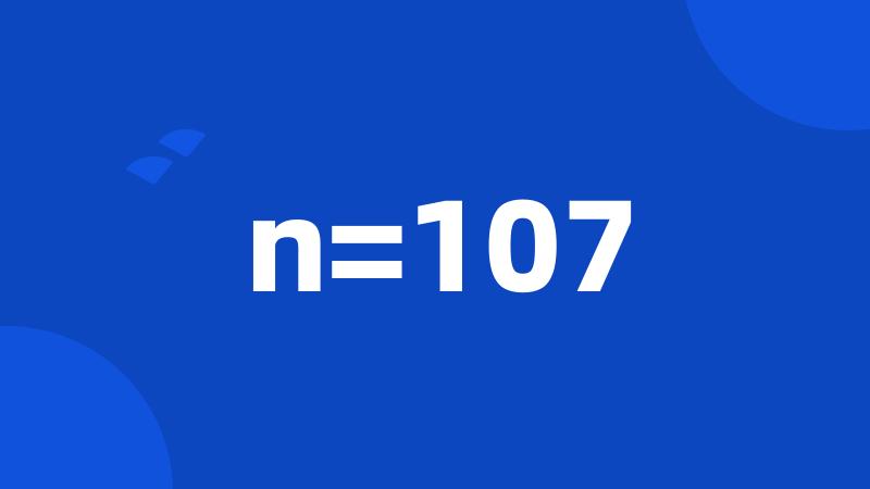 n=107