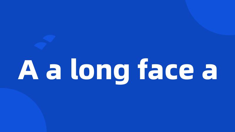 A a long face a