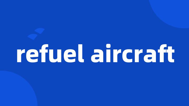 refuel aircraft
