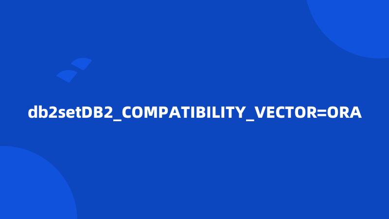 db2setDB2_COMPATIBILITY_VECTOR=ORA