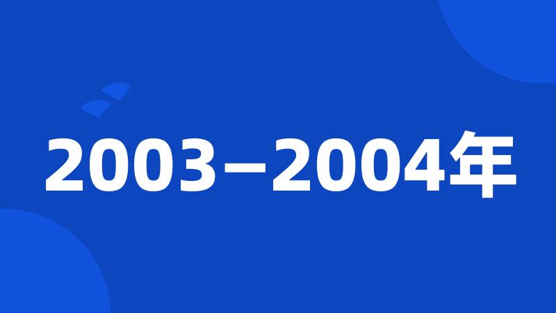 2003—2004年