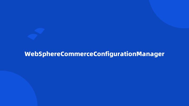 WebSphereCommerceConfigurationManager